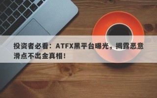 投资者必看：ATFX黑平台曝光，揭露恶意滑点不出金真相！