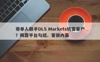 带单人联手DLS Markets坑害客户？揭露平台勾结、客损内幕