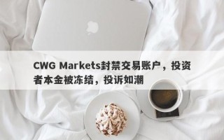 CWG Markets封禁交易账户，投资者本金被冻结，投诉如潮