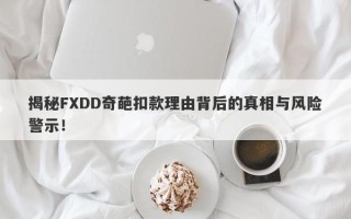 揭秘FXDD奇葩扣款理由背后的真相与风险警示！