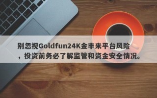 别忽视Goldfun24K金丰来平台风险，投资前务必了解监管和资金安全情况。