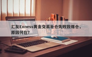 汇友Exness黄金交易补仓失败致爆仓，原因何在？