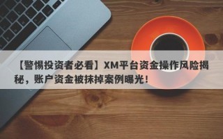 【警惕投资者必看】XM平台资金操作风险揭秘，账户资金被抹掉案例曝光！