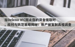 当Deleno IFC阻止你的资金提取时，应对与防范策略揭秘！账户被复制真相调查！