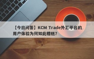 【今日问答】KCM Trade外汇平台的用户体验为何如此糟糕？