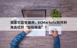 塞舌尔监管漏洞，ECMarkets如何利用高杠杆“轻松吸金”？