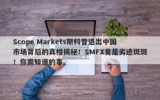 Scope Markets斯科普退出中国市场背后的真相揭秘！SMFX竟是劣迹斑斑！你需知道的事。