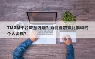 TMGM平台故意刁难？为何要求如此繁琐的个人资料？