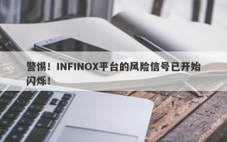 警惕！INFINOX平台的风险信号已开始闪烁！