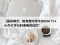 【最新曝光】投资者如何评估KCM Trade外汇平台的市场流动性？