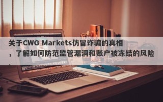 关于CWG Markets仿冒诈骗的真相，了解如何防范监管漏洞和账户被冻结的风险。