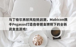 马丁格尔再掀风险挑战潮，Mabicon携手Pegasus打造南非镀金牌照下的全新资金盘游戏！