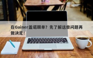 在Gainer盖诺跟单？先了解这些问题再做决定！