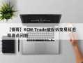 【懂哥】KCM Trade被投诉交易延迟和滑点问题