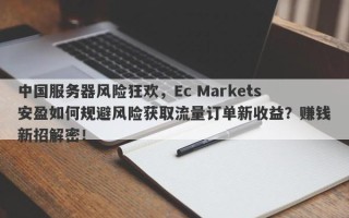 中国服务器风险狂欢，Ec Markets安盈如何规避风险获取流量订单新收益？赚钱新招解密！