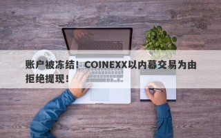 账户被冻结！COINEXX以内幕交易为由拒绝提现！