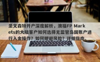 圣文森特开户深度解析，澳福FP Markets的大陆客户如何选择无监管岛国账户进行入金操作？如何规避风险？详细指南。