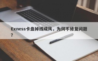 Exness卡盘掉线成风，为何不修复问题？