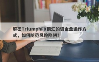 解密TriumphFX德汇的资金盘运作方式，如何防范风险陷阱？