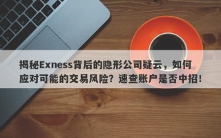 揭秘Exness背后的隐形公司疑云，如何应对可能的交易风险？速查账户是否中招！