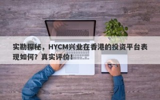 实勘探秘，HYCM兴业在香港的投资平台表现如何？真实评价！