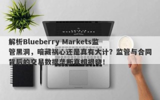 解析Blueberry Markets监管黑洞，暗藏祸心还是真有大计？监管与合同背后的交易数据垄断真相揭晓！