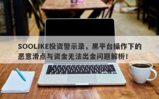 SOOLIKE投资警示录，黑平台操作下的恶意滑点与资金无法出金问题解析！