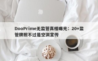 DooPrime无监管真相曝光：20+监管牌照不过是空洞宣传