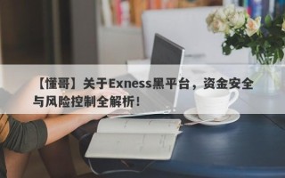 【懂哥】关于Exness黑平台，资金安全与风险控制全解析！