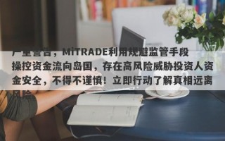 严重警告，MiTRADE利用规避监管手段操控资金流向岛国，存在高风险威胁投资人资金安全，不得不谨慎！立即行动了解真相远离风险。