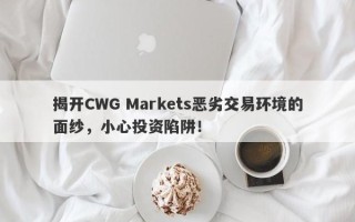 揭开CWG Markets恶劣交易环境的面纱，小心投资陷阱！