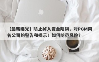 【最新曝光】防止掉入资金陷阱，对PGM同名公司的警告和揭示！如何防范风险？