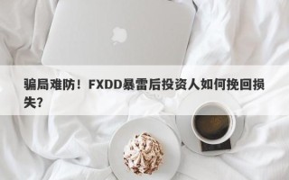 骗局难防！FXDD暴雷后投资人如何挽回损失？