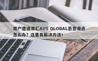 用户遭遇澳汇AUS GLOBAL恶意滑点怎么办？这里有解决方法！