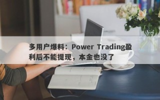 多用户爆料：Power Trading盈利后不能提现，本金也没了