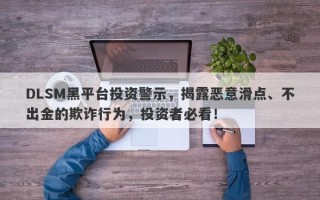 DLSM黑平台投资警示，揭露恶意滑点、不出金的欺诈行为，投资者必看！