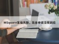 MSquare客服失联，出金申请没有回应