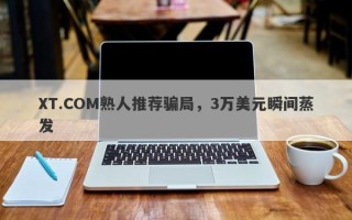 XT.COM熟人推荐骗局，3万美元瞬间蒸发