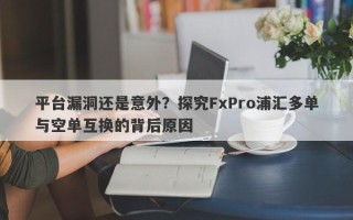 平台漏洞还是意外？探究FxPro浦汇多单与空单互换的背后原因