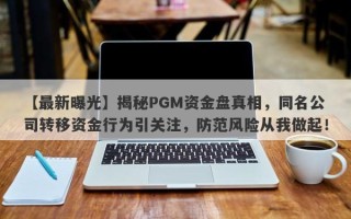 【最新曝光】揭秘PGM资金盘真相，同名公司转移资金行为引关注，防范风险从我做起！