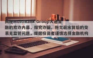 揭秘MultiBank Group大通金融的欺诈内幕，探究诈骗、拖欠薪水背后的交易无监管问题，提醒投资者谨慎选择金融机构！