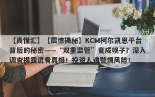 【真懂汇】【震惊揭秘】KCM柯尔凯思平台背后的秘密——“双重监管”竟成幌子？深入调查揭露混肴真相！投资人请警惕风险！