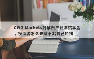 CWG Markets封禁账户并冻结本金，投资者怎么也取不出自己的钱