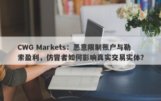 CWG Markets：恶意限制账户与勒索盈利，仿冒者如何影响真实交易实体？