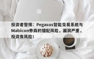 投资者警惕：Pegasus智能交易系统与Mabicon券商的错配风险，漏洞严重，投资有风险！