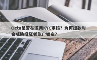 Octa是否在滥用KYC审核？为何提款时会威胁投资者账户锁定？