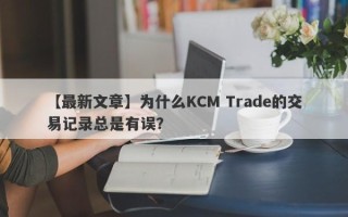 【最新文章】为什么KCM Trade的交易记录总是有误？