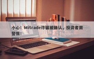 小心！Mitrade诈骗被确认，投资者需警惕！