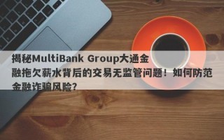 揭秘MultiBank Group大通金融拖欠薪水背后的交易无监管问题！如何防范金融诈骗风险？