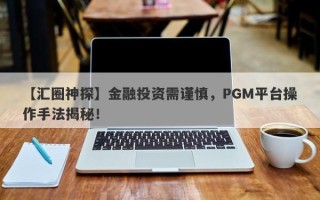 【汇圈神探】金融投资需谨慎，PGM平台操作手法揭秘！